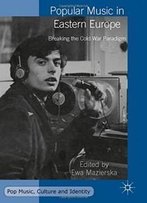 Popular Music In Eastern Europe: Breaking The Cold War Paradigm (Pop Music, Culture And Identity)