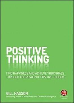 Positive Thinking: Find Happiness And Achieve Your Goals Through The Power Of Positive Thought