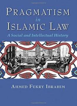 Pragmatism In Islamic Law: A Social And Intellectual History (middle East Studies Beyond Dominant Paradigms)