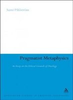 Pragmatist Metaphysics: An Essay On The Ethical Grounds Of Ontology (Continuum Studies In American Philosophy)