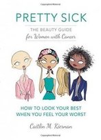 Pretty Sick: The Beauty Guide For Women With Cancer