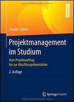 Projektmanagement Im Studium: Vom Projektauftrag Bis Zur Abschlussprasentation