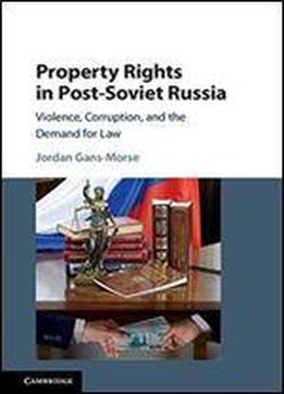 Property Rights In Post-soviet Russia: Violence, Corruption, And The Demand For Law