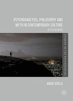Psychoanalysis, Philosophy And Myth In Contemporary Culture: After Oedipus (Studies In The Psychosocial)
