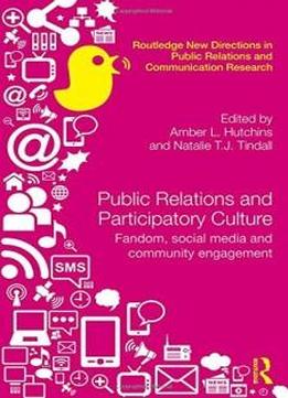 Public Relations And Participatory Culture: Fandom, Social Media And Community Engagement (routledge New Directions In Public Relations & Communication Research)