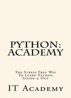 Python: Academy - The Stress Free Way To Learning Python Inside & Out - Beginner (Free Books, Python Programming For Beginners, Python For Informatics)