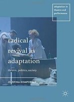 Radical Revival As Adaptation: Theatre, Politics, Society (Adaptation In Theatre And Performance)