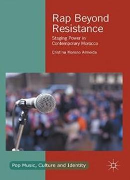 Rap Beyond Resistance: Staging Power In Contemporary Morocco (pop Music, Culture And Identity)