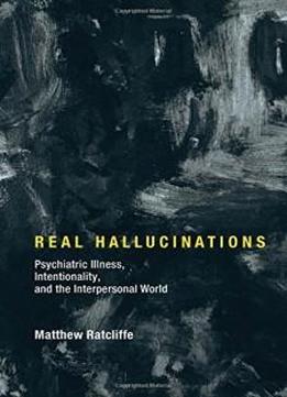 Real Hallucinations: Psychiatric Illness, Intentionality, And The Interpersonal World (philosophical Psychopathology)