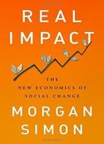 Real Impact: The New Economics Of Social Change