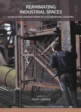 Reanimating Industrial Spaces: Conducting Memory Work In Post-industrial Societies (ucl Institute Of Archaeology Publications)