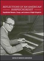 Reflections Of An American Harpsichordist: Unpublished Memoirs, Essays, And Lectures Of Ralph Kirkpatrick (Eastman Studies In Music)