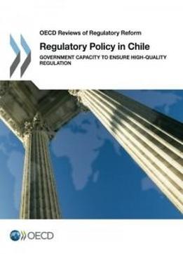 Regulatory Policy In Chile: Government Capacity To Ensure High-quality Regulation: Edition 2016 (oecd Reviews Of Regulatory Reform) (volume 2016)