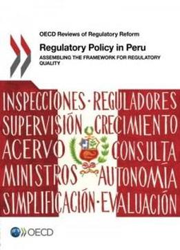 Regulatory Policy In Peru: Assembling The Framework For Regulatory Quality: Edition 2016 (oecd Reviews Of Regulatory Reform) (volume 2016)