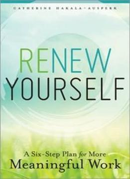 Renew Yourself: A Six-step Plan For More Meaningful Work