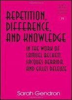 Repetition, Difference, And Knowledge In The Work Of Samuel Beckett, Jacques Derrida, And Gilles Deleuze (Studies In Literary Criticism And Theory)