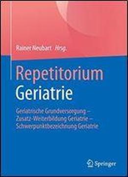 Repetitorium Geriatrie: Geriatrische Grundversorgung - Zusatz-weiterbildung Geriatrie - Schwerpunktbezeichnung Geriatrie
