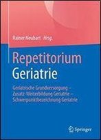 Repetitorium Geriatrie: Geriatrische Grundversorgung - Zusatz-Weiterbildung Geriatrie - Schwerpunktbezeichnung Geriatrie