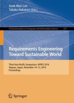 Requirements Engineering Toward Sustainable World: Third Asia-pacific Symposium, Apres 2016, Nagoya, Japan, November 10-12, 2016, Proceedings (communications In Computer And Information Science)