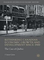 Rethinking Canadian Economic Growth And Development Since 1900: The Quebec Case (Palgrave Studies In Economic History)