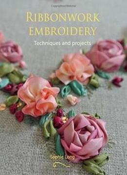 Ribbonwork Embroidery: Techniques And Projects