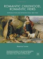 Romantic Childhood, Romantic Heirs: Reproduction And Retrospection, 1820 - 1850 (Palgrave Studies In The Enlightenment, Romanticism And The Cultures Of Print)
