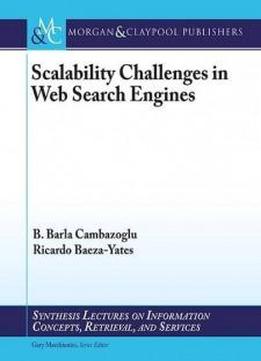 Scalability Challenges In Web Search Engines (synthesis Lectures On Information Concepts, Retrieval, And Services)