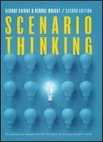 Scenario Thinking: Preparing Your Organization For The Future In An Unpredictable World