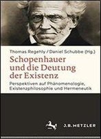 Schopenhauer Und Die Deutung Der Existenz: Perspektiven Auf Phanomenologie, Existenzphilosophie Und Hermeneutik
