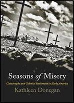 Seasons Of Misery: Catastrophe And Colonial Settlement In Early America (Early American Studies)
