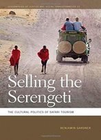 Selling The Serengeti: The Cultural Politics Of Safari Tourism (Geographies Of Justice And Social Transformation Ser.)