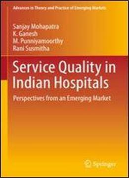 Service Quality In Indian Hospitals: Perspectives From An Emerging Market (advances In Theory And Practice Of Emerging Markets)
