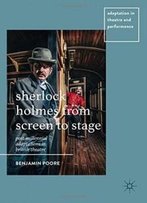 Sherlock Holmes From Screen To Stage: Post-Millennial Adaptations In British Theatre (Adaptation In Theatre And Performance)