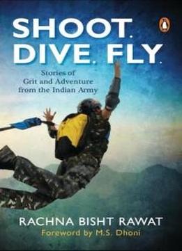 Shot Dive Fly: Stories Of Grit And Adventury From The Indian Army