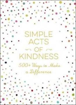 Simple Acts Of Kindness: 500+ Ways To Make A Difference