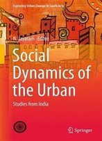 Social Dynamics Of The Urban: Studies From India (Exploring Urban Change In South Asia)