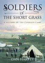 Soldiers Of The Short Grass: A History Of The Curragh Camp
