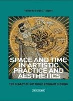 Space And Time In Artistic Practice And Aesthetics: The Legacy Of Gotthold Ephraim Lessing (International Library Of Modern And Contemporary Art)