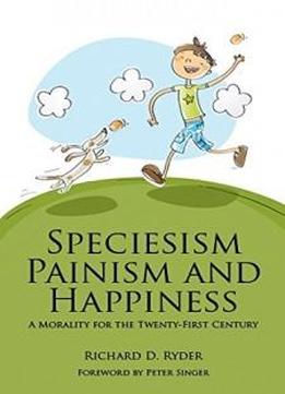 Speciesism, Painism And Happiness: A Morality For The 21st Century (societas)