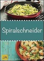 Spiralschneider: Leckere, Einfach Und Schnelle Rezepte Fur Den Spiralschneider Fur Fruhstuck, Mittagessen Und Abendessen