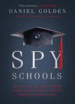Spy Schools: How The Cia, Fbi, And Foreign Intelligence Secretly Exploit America's Universities