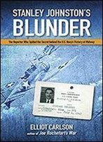 Stanley Johnston's Blunder: The Reporter Who Spilled The Secret Behind The U.S. Navy's Victory At Midway