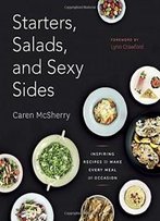 Starters, Salads, And Sexy Sides: Inspiring Recipes To Make Every Meal An Occasion