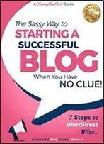 Starting A Successful Blog When You Have No Clue!: 7 Steps To Wordpress Bliss.... (Beginner Internet Marketing Series Book 1)