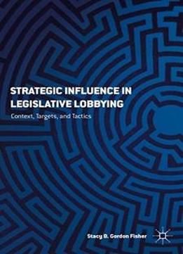Strategic Influence In Legislative Lobbying: Context, Targets, And Tactics