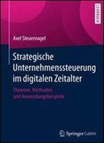 Strategische Unternehmenssteuerung Im Digitalen Zeitalter: Theorien, Methoden Und Anwendungsbeispiele