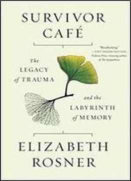 Survivor Cafe: The Legacy Of Trauma And The Labyrinth Of Memory