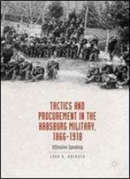 Tactics And Procurement In The Habsburg Military, 1866-1918: Offensive Spending