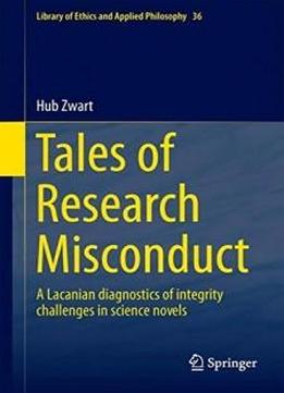Tales Of Research Misconduct: A Lacanian Diagnostics Of Integrity Challenges In Science Novels (library Of Ethics And Applied Philosophy)