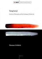 Tang Junyi: Confucian Philosophy And The Challenge Of Modernity (Modern Chinese Philosophy)
